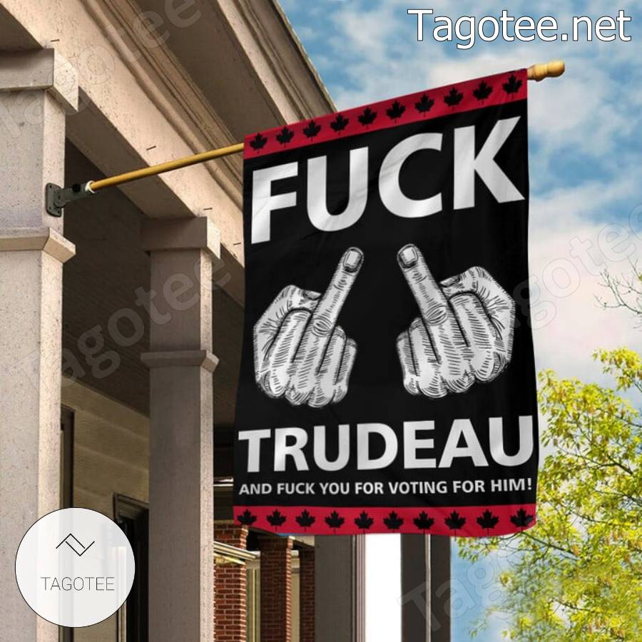 Canada Fuck Trudeau And Fuck You For Voting For Him Flag