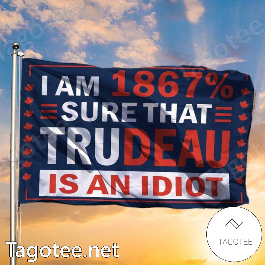 Canada I Am 1867 Sure That Trudeau Is An Idiot Flag
