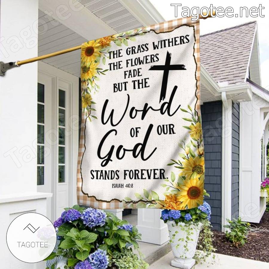 The Grass Withers The Flowers Fade But The Word Of Our God Stands Forever Sunflower Flag a